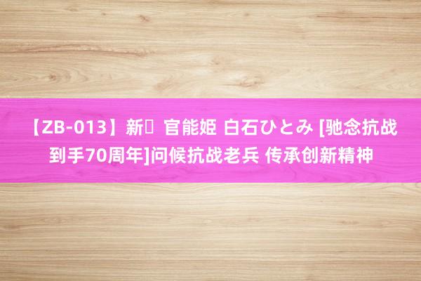 【ZB-013】新・官能姫 白石ひとみ [驰念抗战到手70周年]问候抗战老兵 传承创新精神