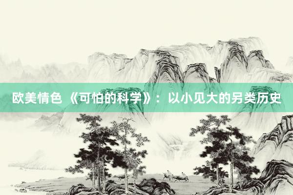 欧美情色 《可怕的科学》：以小见大的另类历史