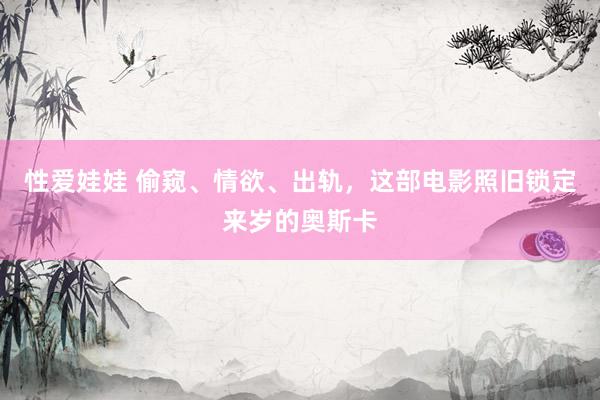 性爱娃娃 偷窥、情欲、出轨，这部电影照旧锁定来岁的奥斯卡