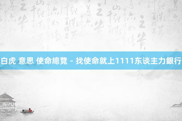 白虎 意思 使命總覽－找使命就上1111东谈主力銀行