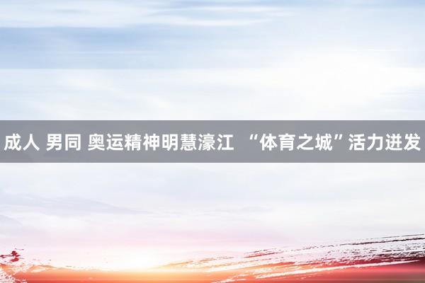 成人 男同 奥运精神明慧濠江  “体育之城”活力迸发