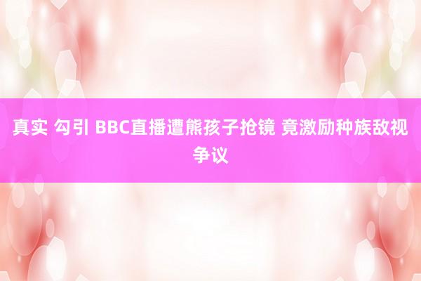 真实 勾引 BBC直播遭熊孩子抢镜 竟激励种族敌视争议