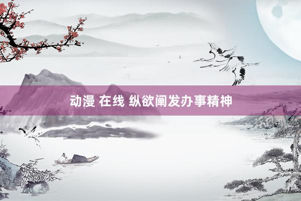 动漫 在线 纵欲阐发办事精神