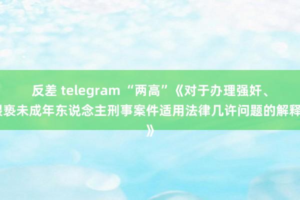 反差 telegram “两高”《对于办理强奸、猥亵未成年东说念主刑事案件适用法律几许问题的解释》