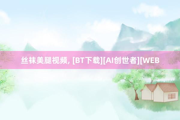 丝袜美腿视频， [BT下载][AI创世者][WEB
