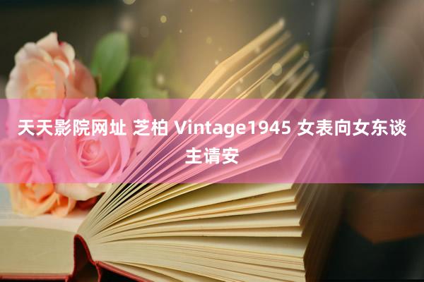 天天影院网址 芝柏 Vintage1945 女表向女东谈主请安