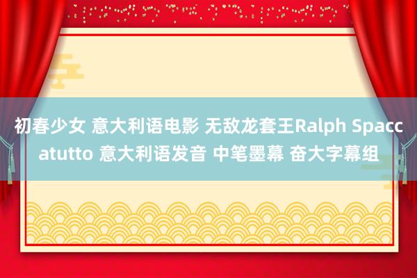 初春少女 意大利语电影 无敌龙套王Ralph Spaccatutto 意大利语发音 中笔墨幕 奋大字幕组