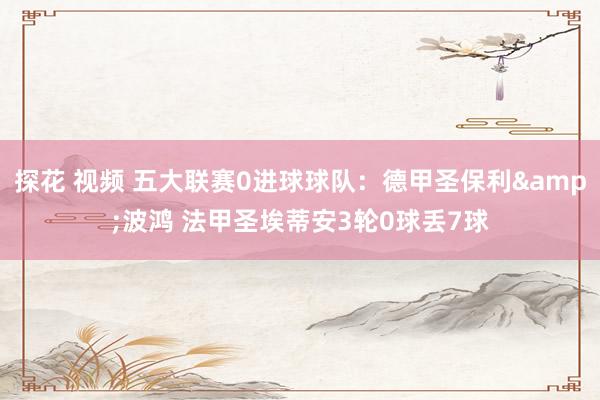 探花 视频 五大联赛0进球球队：德甲圣保利&波鸿 法甲圣埃蒂安3轮0球丢7球
