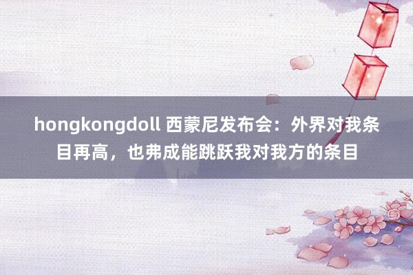 hongkongdoll 西蒙尼发布会：外界对我条目再高，也弗成能跳跃我对我方的条目