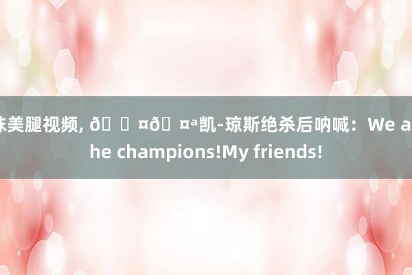 丝袜美腿视频， 🎤🤪凯-琼斯绝杀后呐喊：We are the champions!My friends!