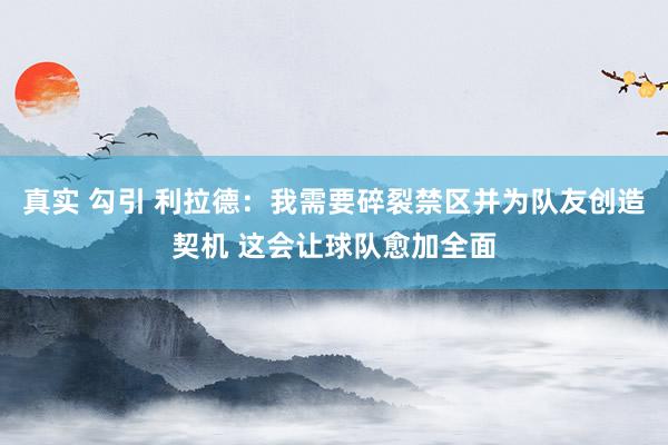 真实 勾引 利拉德：我需要碎裂禁区并为队友创造契机 这会让球队愈加全面