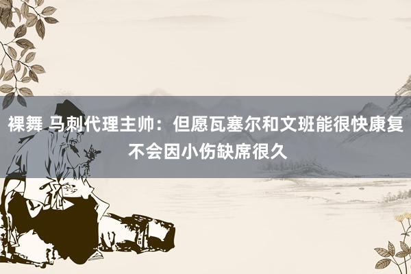 裸舞 马刺代理主帅：但愿瓦塞尔和文班能很快康复 不会因小伤缺席很久