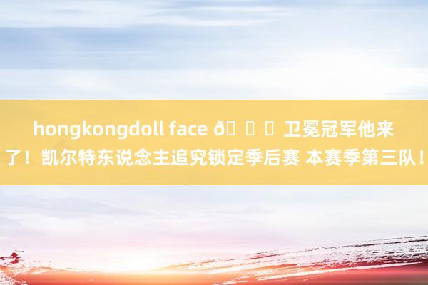 hongkongdoll face 🍀卫冕冠军他来了！凯尔特东说念主追究锁定季后赛 本赛季第三队！