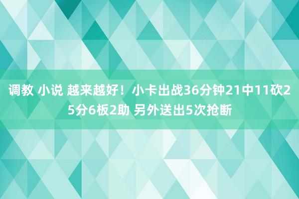 调教 小说 越来越好！小卡出战36分钟21中11砍25分6板2助 另外送出5次抢断