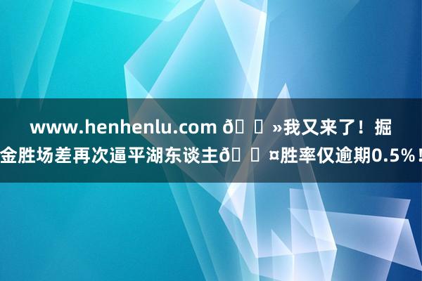 www.henhenlu.com 👻我又来了！掘金胜场差再次逼平湖东谈主😤胜率仅逾期0.5%！
