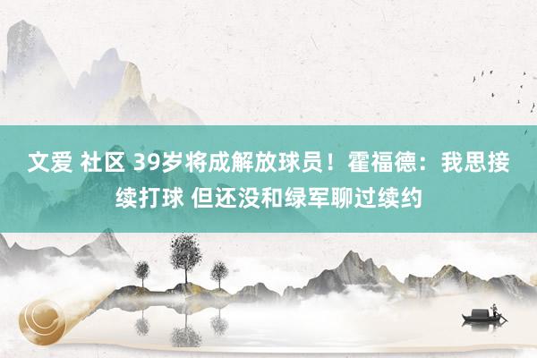 文爱 社区 39岁将成解放球员！霍福德：我思接续打球 但还没和绿军聊过续约