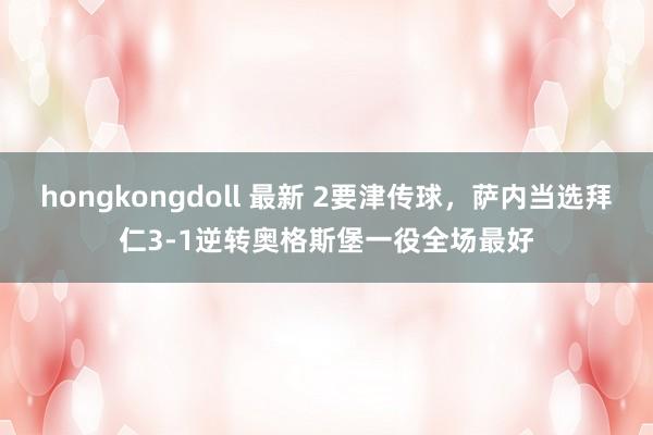hongkongdoll 最新 2要津传球，萨内当选拜仁3-1逆转奥格斯堡一役全场最好
